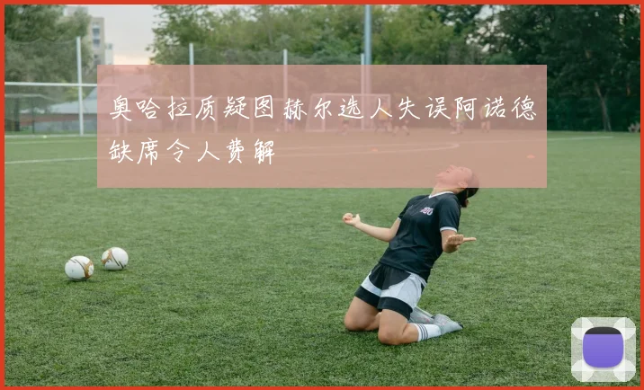 奥哈拉质疑图赫尔选人失误阿诺德缺席令人费解