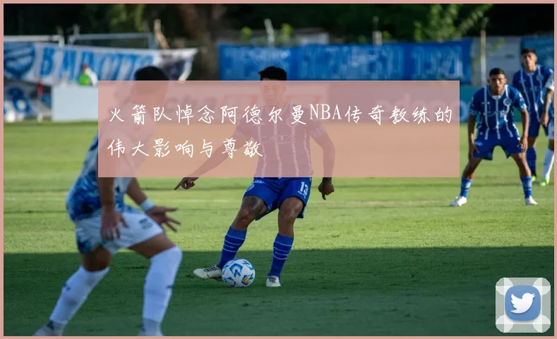 火箭队悼念阿德尔曼NBA传奇教练的伟大影响与尊敬