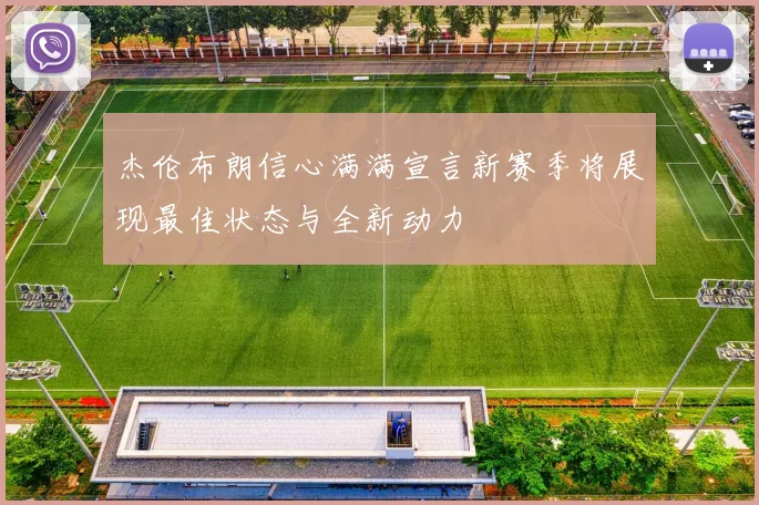杰伦布朗信心满满宣言新赛季将展现最佳状态与全新动力