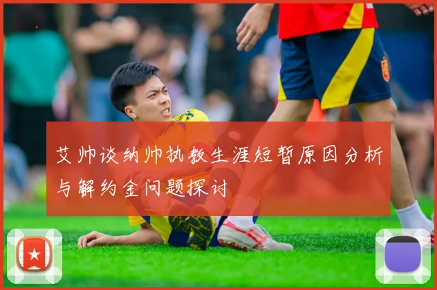 艾帅谈纳帅执教生涯短暂原因分析与解约金问题探讨