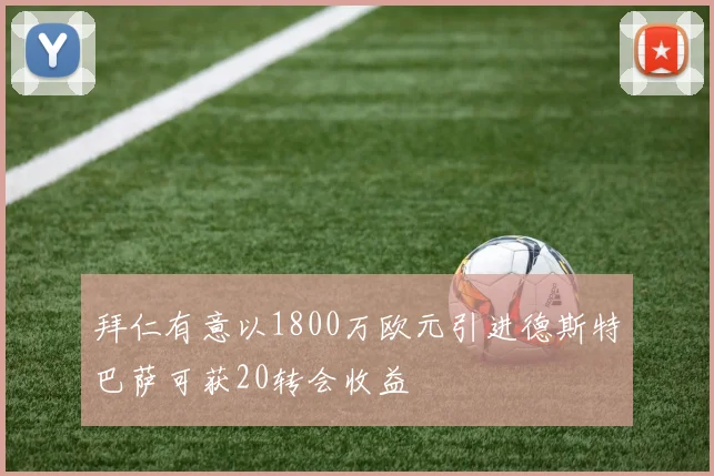 拜仁有意以1800万欧元引进德斯特巴萨可获20转会收益